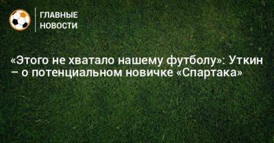 «Этого не хватало нашему футболу»: Уткин – о потенциальном новичке «Спартака»