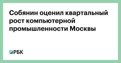 Собянин оценил квартальный рост компьютерной промышленности Москвы