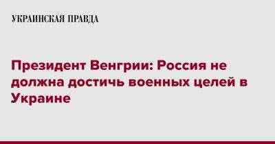 Каталин Новак - Президент Венгрии: Россия не должна достичь военных целей в Украине - pravda.com.ua - Россия - Украина - Киев - Венгрия - Будапешт