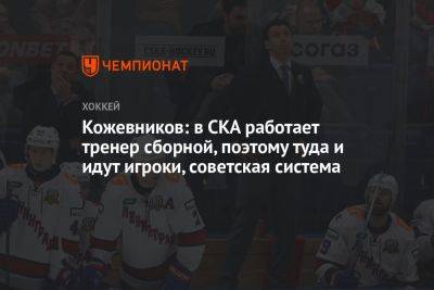 Кожевников: в СКА работает тренер сборной, поэтому туда и идут игроки, советская система