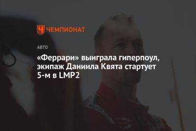 «Феррари» выиграла гиперпоул, экипаж Даниила Квята стартует 5-м в LMP2