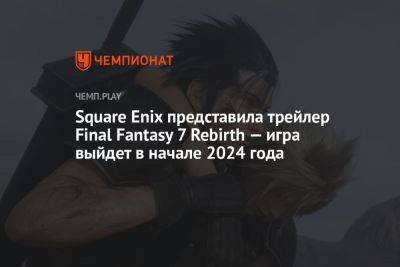 Square Enix представила трейлер Final Fantasy 7 Rebirth — игра выйдет в начале 2024 года