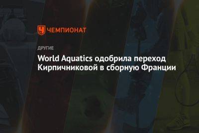 World Aquatics одобрила переход Кирпичниковой в сборную Франции