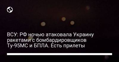 ВСУ: РФ ночью атаковала Украину ракетами с бомбардировщиков Ту-95МС и БПЛА. Есть прилеты