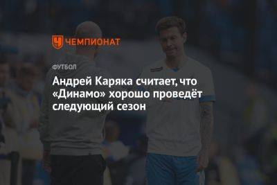 Андрей Каряка считает, что «Динамо» хорошо проведёт следующий сезон