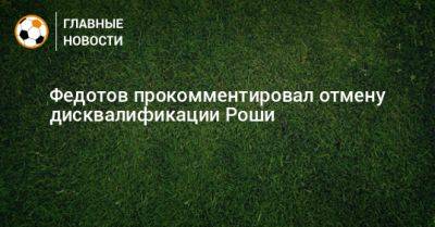 Федотов прокомментировал отмену дисквалификации Роши