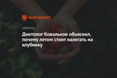 Диетолог Ковальков объяснил, почему летом стоит налегать на клубнику