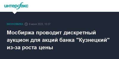 Мосбиржа проводит дискретный аукцион для акций банка "Кузнецкий" из-за роста цены