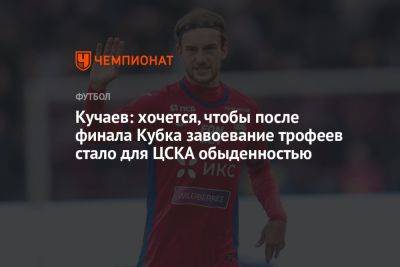 Кучаев: хочется, чтобы после финала Кубка завоевание трофеев стало для ЦСКА обыденностью