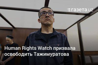 Human Rights Watch призвала освободить Даулетмурата Тажимуратова