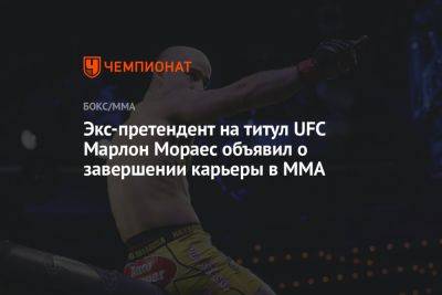 Экс-претендент на титул UFC Марлон Мораес объявил о завершении карьеры в ММА