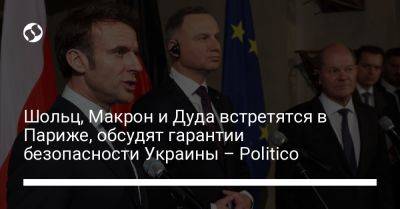 Шольц, Макрон и Дуда встретятся в Париже, обсудят гарантии безопасности Украины – Politico