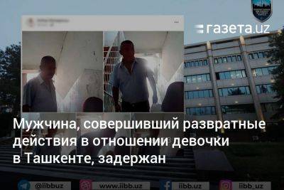 Мужчина, совершивший развратные действия в отношении девочки в Ташкенте, задержан