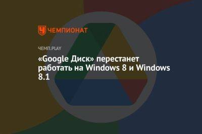 «Google Диск» перестанет работать на Windows 8 и Windows 8.1