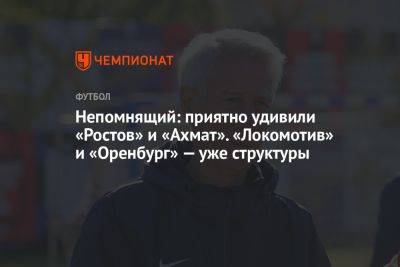 Непомнящий: приятно удивили «Ростов» и «Ахмат». «Локомотив» и «Оренбург» — уже структуры