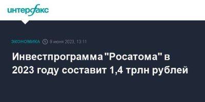 Инвестпрограмма "Росатома" в 2023 году составит 1,4 трлн рублей