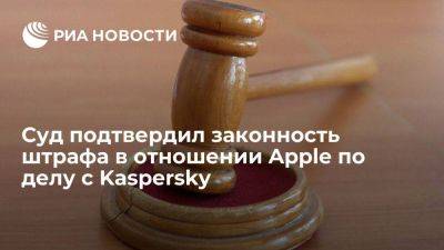 Суд подтвердил законность штрафа на 906 миллионов рублей к Apple по делу с Kaspersky