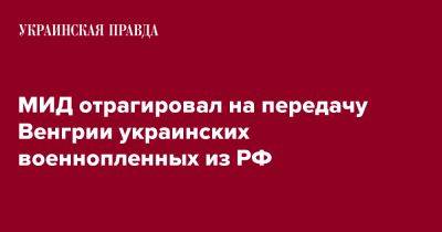 МИД отрагировал на передачу Венгрии украинских военнопленных из РФ