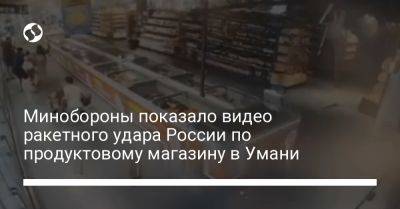 Минобороны показало видео ракетного удара России по продуктовому магазину в Умани