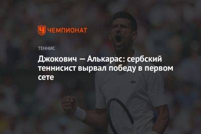 Джокович — Алькарас: сербский теннисист вырвал победу в первом сете