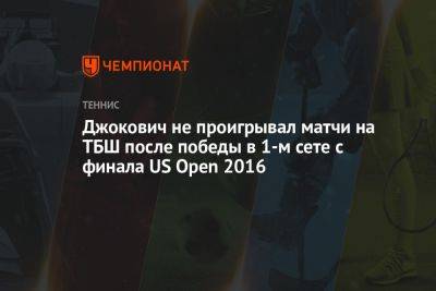 Джокович не проигрывал матчи на ТБШ после победы в первом сете с финала US Open — 2016