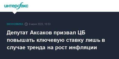 Депутат Аксаков призвал ЦБ повышать ключевую ставку лишь в случае тренда на рост инфляции