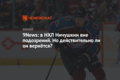 9News: в НХЛ Ничушкин вне подозрений. Но действительно ли он вернётся?