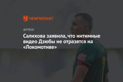 Салихова заявила, что интимные видео Дзюбы не отразятся на «Локомотиве»