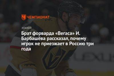 Брат форварда «Вегаса» И. Барбашёва рассказал, почему игрок не приезжает в Россию три года