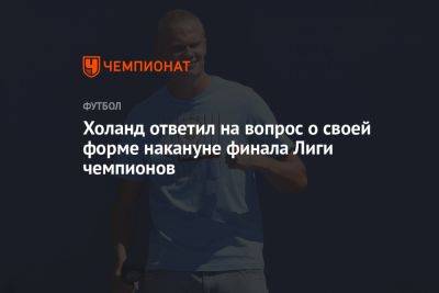 Холанд ответил на вопрос о своей форме накануне финала Лиги чемпионов