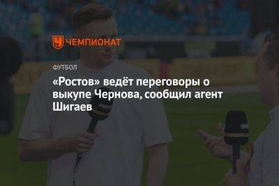 «Ростов» ведёт переговоры о выкупе Чернова, сообщил агент Шигаев