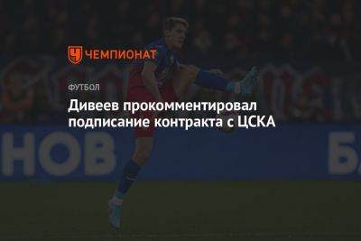 Дивеев прокомментировал подписание контракта с ЦСКА