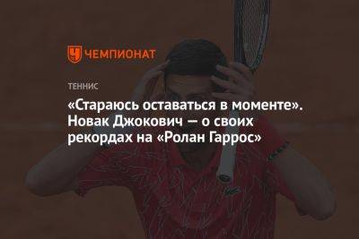 «Стараюсь оставаться в моменте». Новак Джокович — о своих рекордах на «Ролан Гаррос»