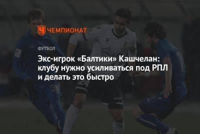 Экс-игрок «Балтики» Кашчелан: клубу нужно усиливаться под РПЛ и делать это быстро
