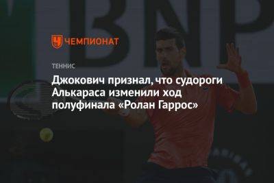 Джокович признал, что судороги Алькараса изменили ход полуфинала «Ролан Гаррос»