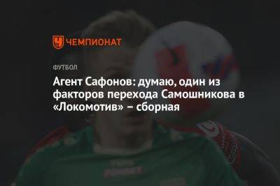 Агент Сафонов: думаю, один из факторов перехода Самошникова в «Локомотив» – сборная