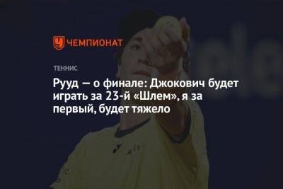Рууд — о финале: Джокович будет играть за 23-й «Шлем», я за первый, будет тяжело