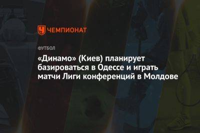 «Динамо» (Киев) планирует базироваться в Одессе и играть матчи Лиги конференций в Молдове