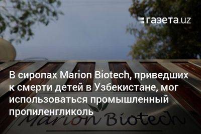 В сиропах Marion Biotech, приведших к смерти детей в Узбекистане, мог использоваться промышленный пропиленгликоль