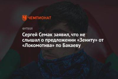 Сергей Семак заявил, что не слышал о предложении «Зениту» от «Локомотива» по Бакаеву