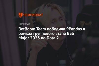 BetBoom Team победила 9Pandas в рамках группового этапа Bali Major 2023 по Dota 2 - championat.com