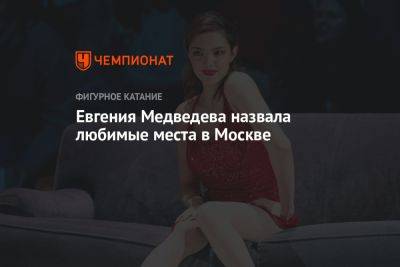 Евгения Медведева назвала любимые места в Москве