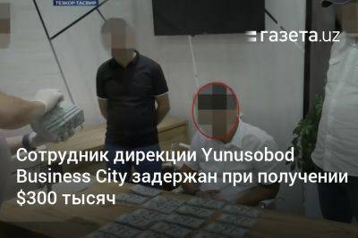 Сотрудник Yunusobod Business City задержан при получении $300 тысяч