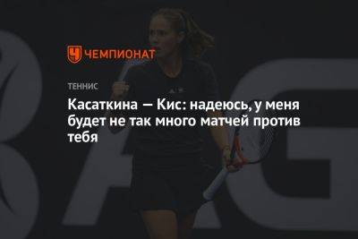 Касаткина — Кис: надеюсь, у меня будет не так много матчей против тебя