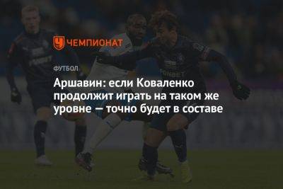 Аршавин: если Коваленко продолжит играть на таком же уровне — точно будет в составе