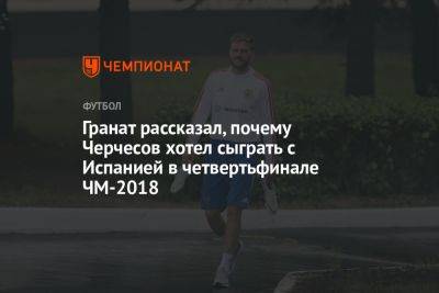 Владимир Гранат - Егор Кабак - Гранат рассказал, почему Черчесов хотел сыграть с Испанией в четвертьфинале ЧМ-2018 - championat.com - Россия - Испания - Португалия