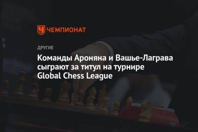 Команды Ароняна и Вашье-Лаграва сыграют за титул на турнире Global Chess League