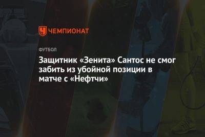 Защитник «Зенита» Сантос не смог забить из убойной позиции в матче с «Нефтчи»
