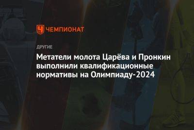 Метатели молота Царёва и Пронкин выполнили квалификационные нормативы на Олимпиаду-2024