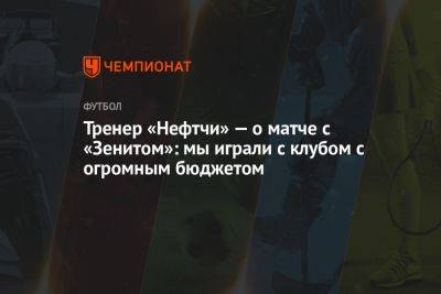 Тренер «Нефтчи» — о матче с «Зенитом»: мы играли с клубом с огромным бюджетом